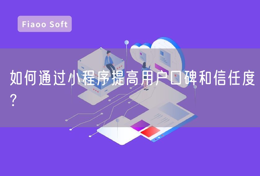 如何通過(guò)小程序提高用戶口碑和信任度？