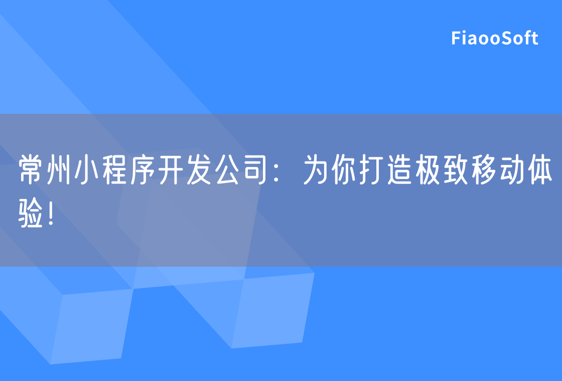常州小程序開發(fā)公司：為你打造極致移動體驗！