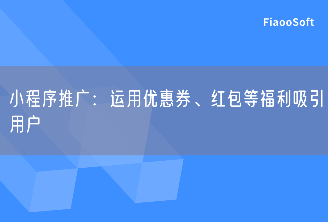小程序推廣：運用優(yōu)惠券、紅包等福利吸引用戶
