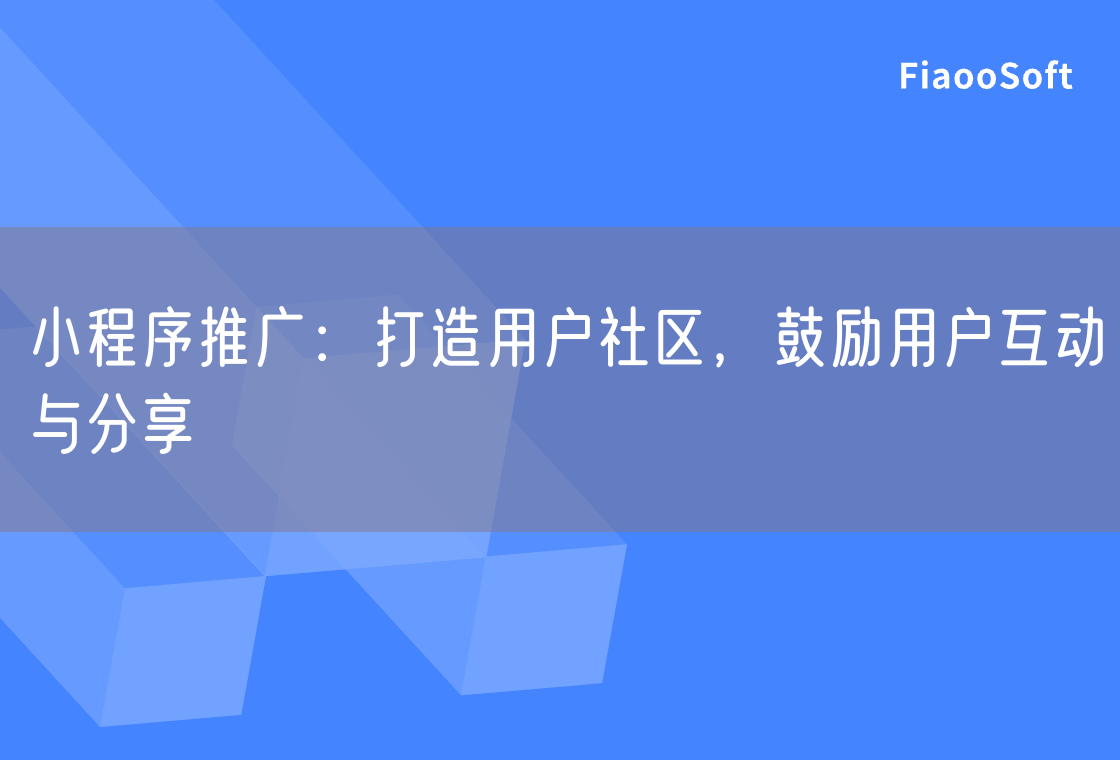 小程序推廣：打造用戶社區(qū)，鼓勵(lì)用戶互動(dòng)與分享
