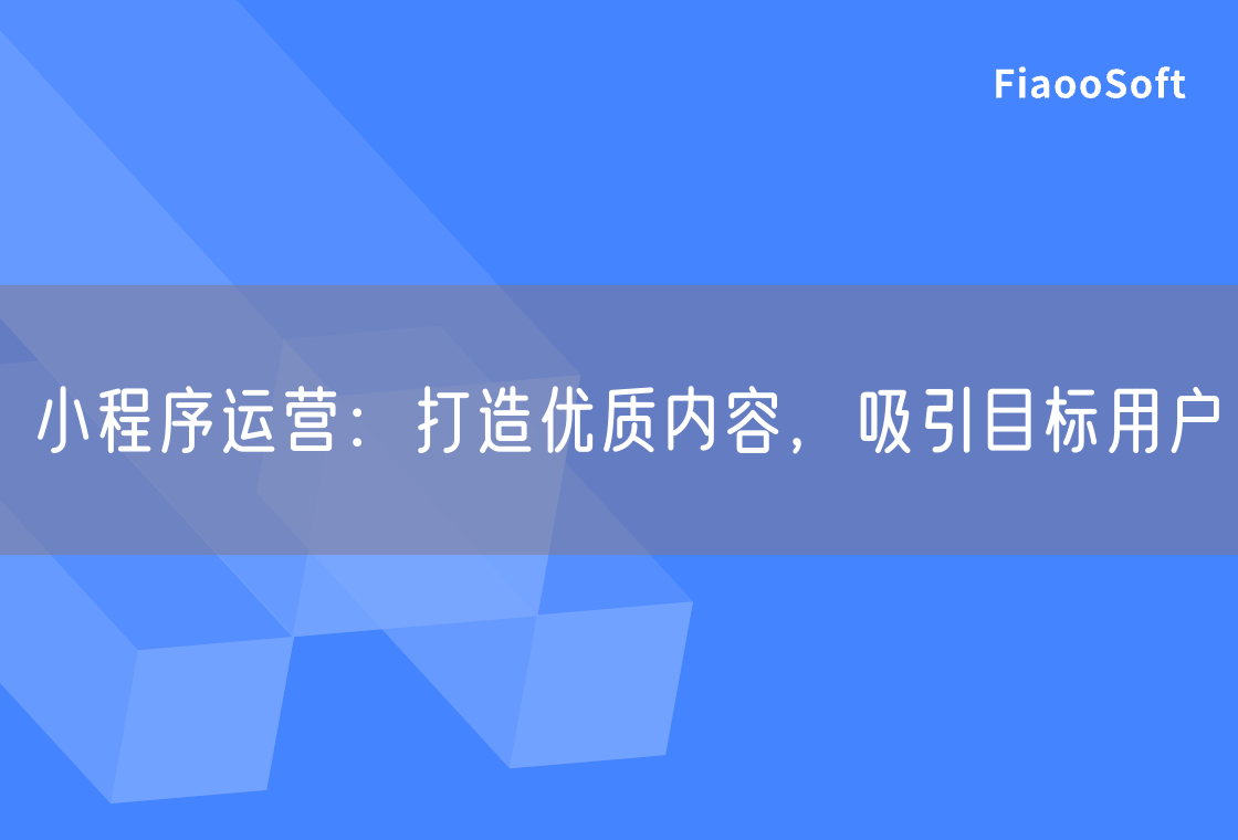 小程序運營：打造優(yōu)質(zhì)內(nèi)容，吸引目標用戶